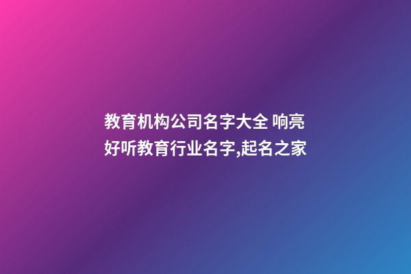 教育机构公司名字大全 响亮好听教育行业名字,起名之家